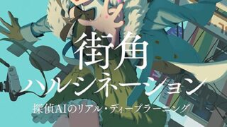 『街角ハルシネーション―探偵AIのリアル・ディープラーニング―』あらすじとネタバレ感想！